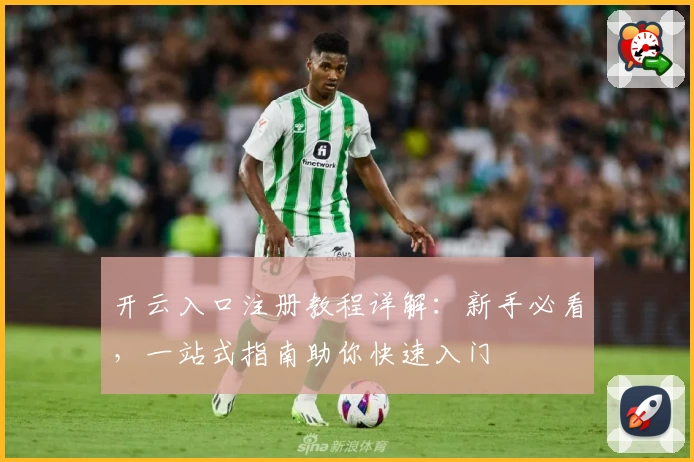 开云入口注册教程详解：新手必看，一站式指南助你快速入门