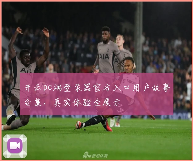 开云pc端登录器官方入口用户故事合集，真实体验全展示