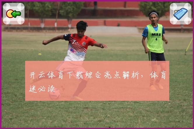 开云体育下载综合亮点解析，体育迷必读