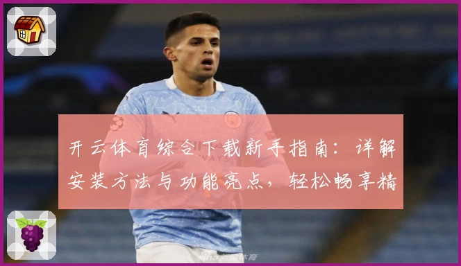 开云体育综合下载新手指南：详解安装方法与功能亮点，轻松畅享精彩运动体验