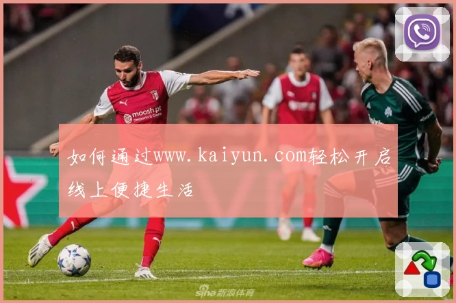 如何通过www.kaiyun.com轻松开启线上便捷生活