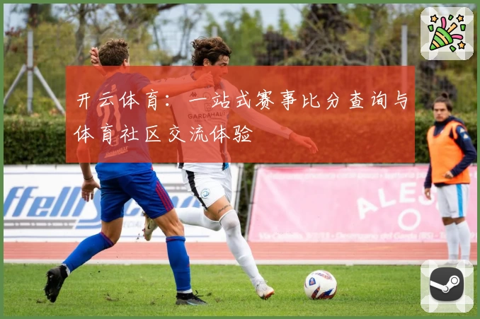 开云体育：一站式赛事比分查询与体育社区交流体验