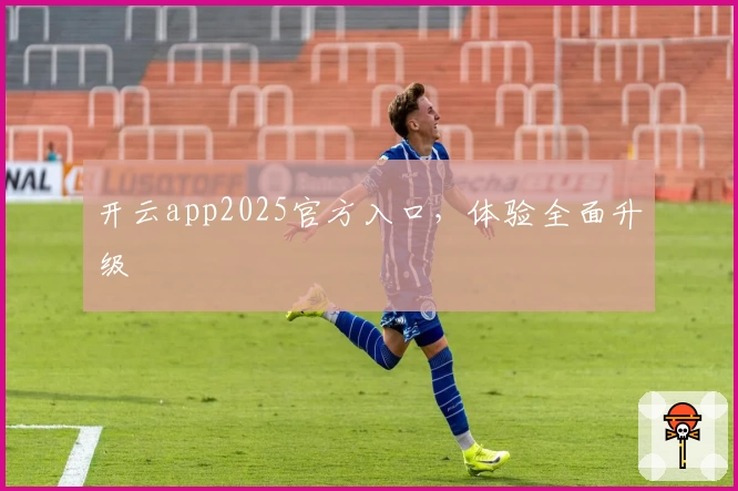 开云app2025官方入口，体验全面升级