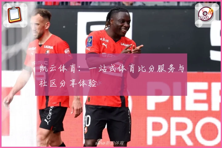 凯云体育：一站式体育比分服务与社区分享体验