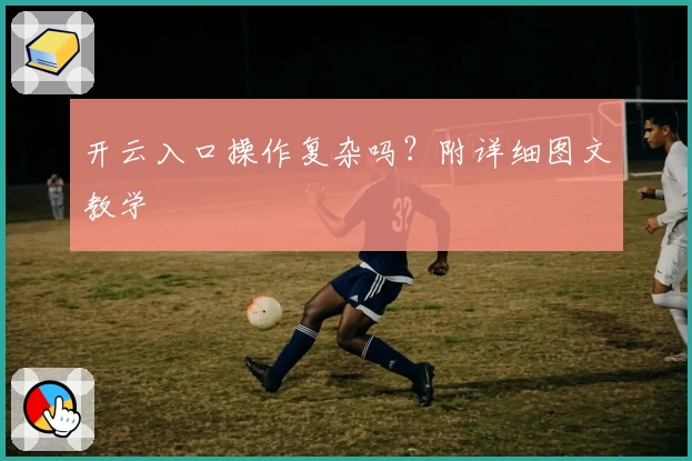 开云入口操作复杂吗？附详细图文教学