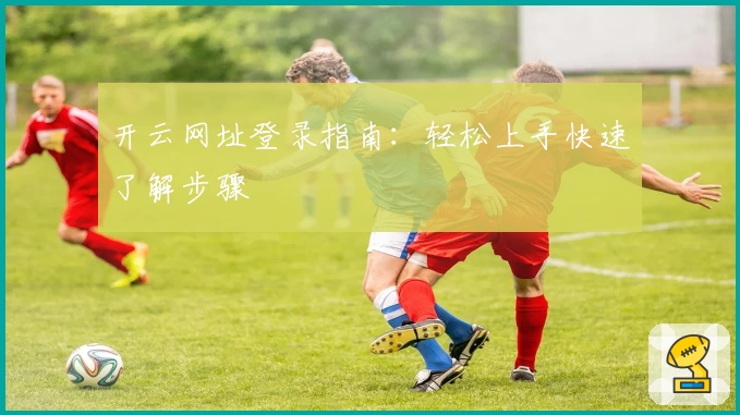 开云网址登录指南:轻松上手快速了解步骤