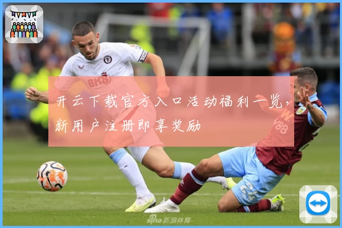 开云下载官方入口活动福利一览，新用户注册即享奖励