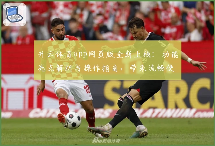 开云体育app网页版全新上线：功能亮点解析与操作指南，带来流畅使用体验