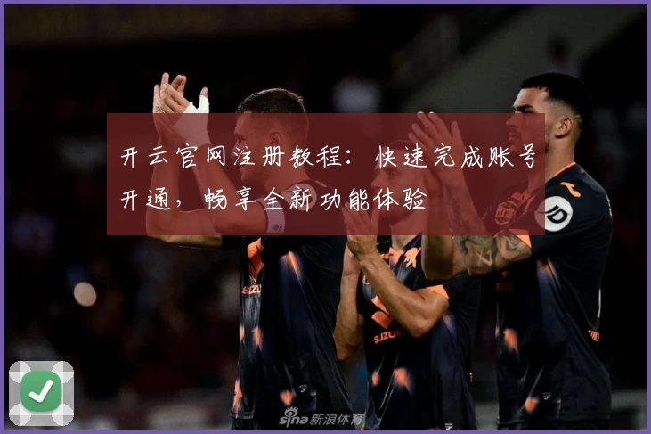 开云官网注册教程：快速完成账号开通，畅享全新功能体验