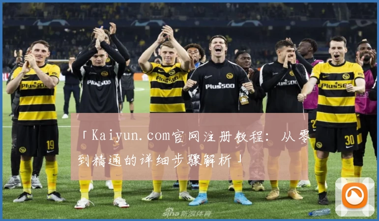 「Kaiyun.com官网注册教程：从零到精通的详细步骤解析」