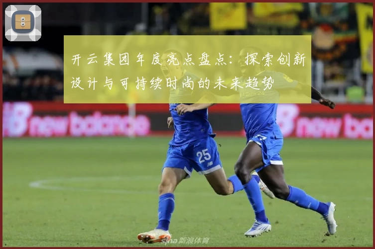 开云集团年度亮点盘点：探索创新设计与可持续时尚的未来趋势