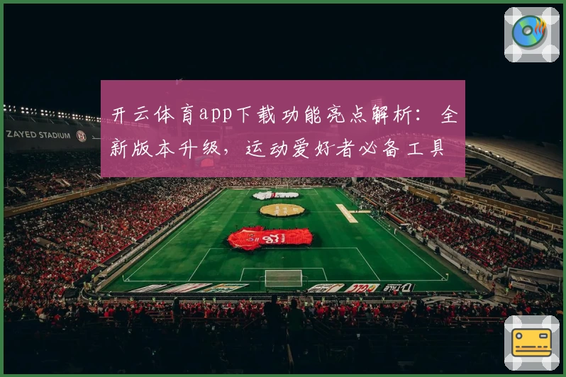 开云体育app下载功能亮点解析：全新版本升级，运动爱好者必备工具