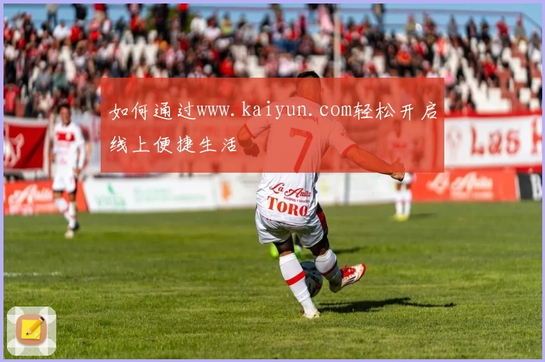 如何通过www.kaiyun.com轻松开启线上便捷生活