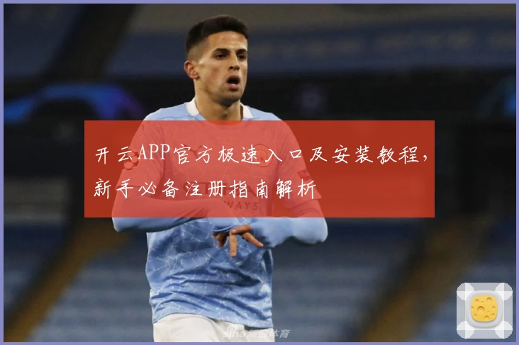 开云APP官方极速入口及安装教程，新手必备注册指南解析