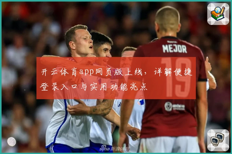 开云体育app网页版上线，详解便捷登录入口与实用功能亮点