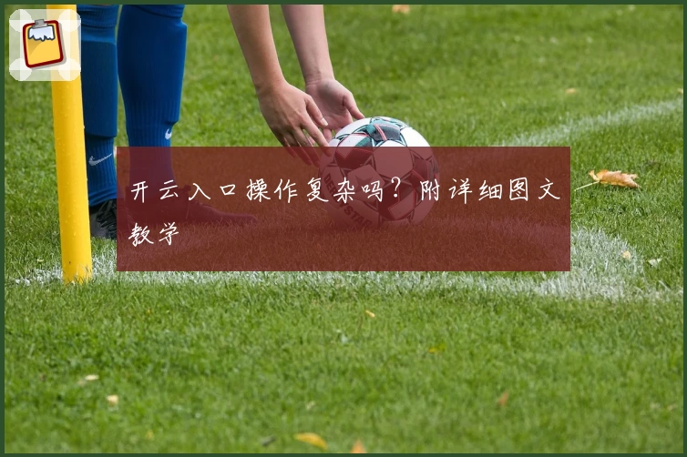 开云入口操作复杂吗？附详细图文教学