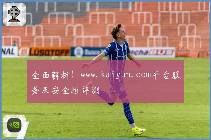 全面解析！www.kaiyun.com平台服务及安全性评测