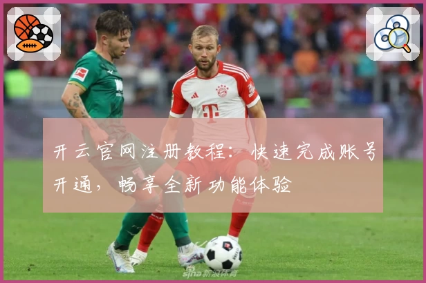 开云官网注册教程：快速完成账号开通，畅享全新功能体验