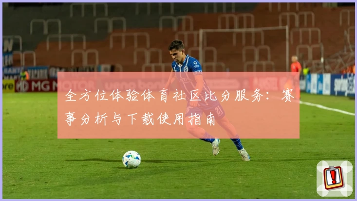 全方位体验体育社区比分服务：赛事分析与下载使用指南
