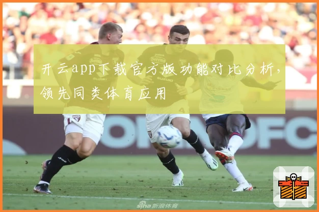 开云app下载官方版功能对比分析，领先同类体育应用