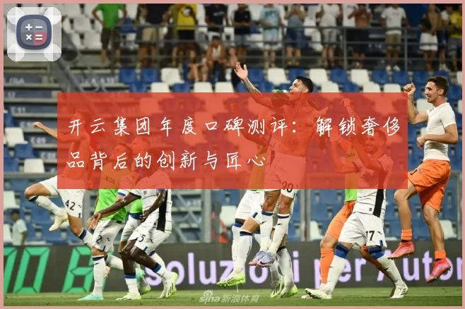 开云集团年度口碑测评：解锁奢侈品背后的创新与匠心