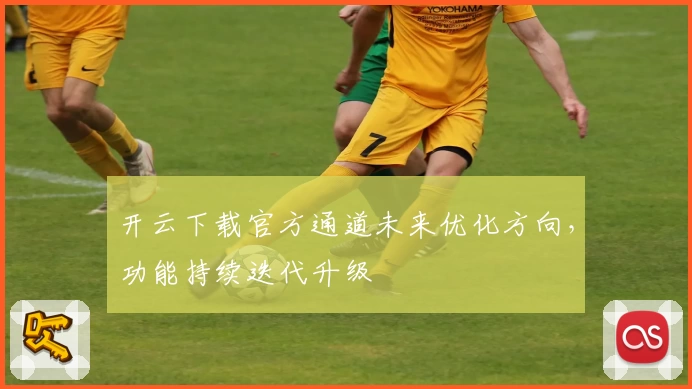 开云下载官方通道未来优化方向，功能持续迭代升级