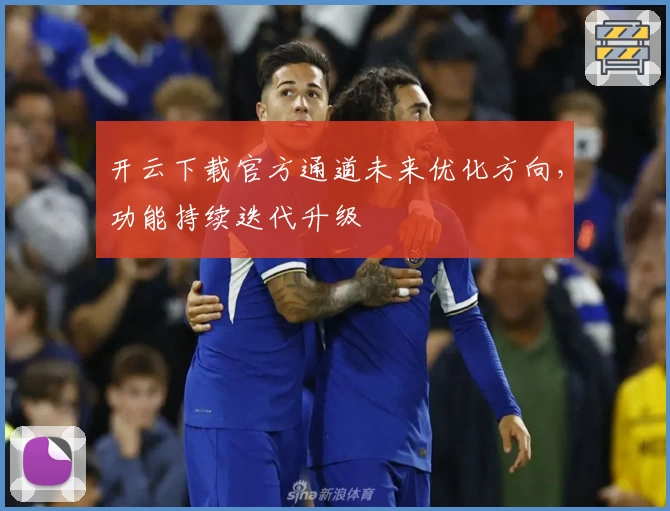 开云下载官方通道未来优化方向，功能持续迭代升级