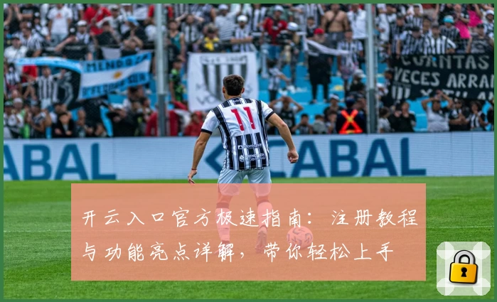 开云入口官方极速指南:注册教程与功能亮点详解,带你轻松上手
