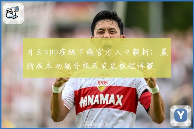 开云app在线下载官方入口解析：最新版本功能升级及安装教程详解