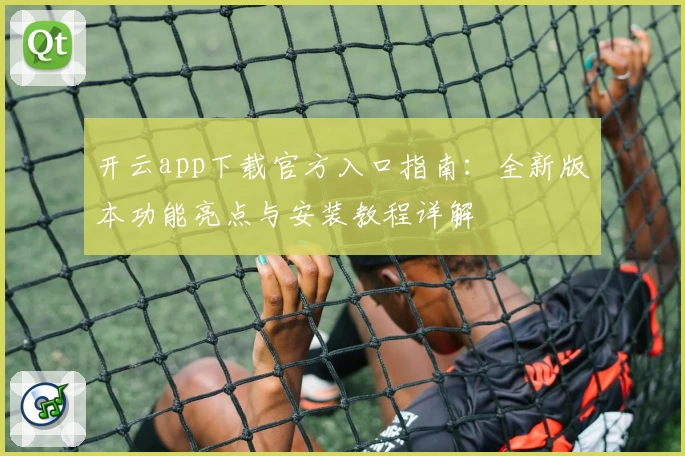 开云app下载官方入口指南：全新版本功能亮点与安装教程详解