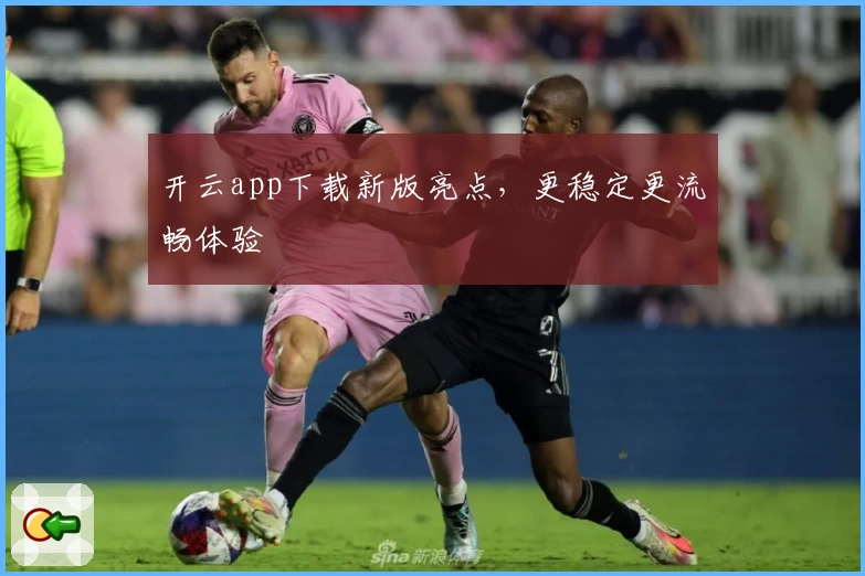 开云app下载新版亮点，更稳定更流畅体验