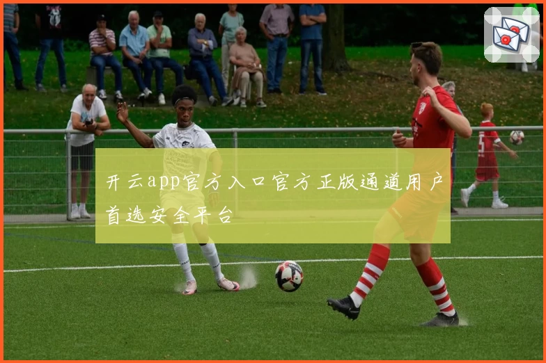开云app官方入口官方正版通道用户首选安全平台