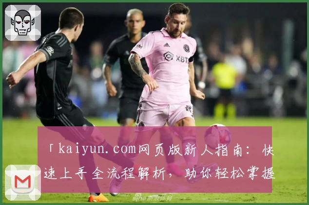 「kaiyun.com网页版新人指南：快速上手全流程解析，助你轻松掌握核心功能」