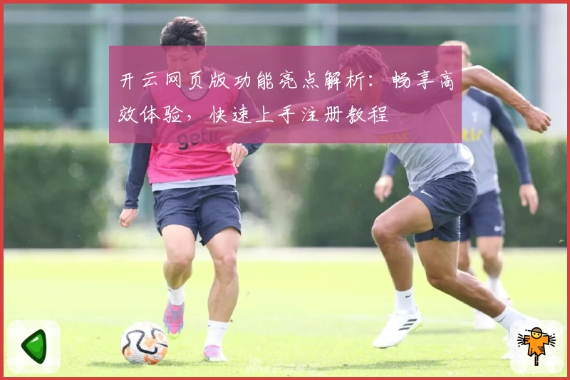 开云网页版功能亮点解析：畅享高效体验，快速上手注册教程