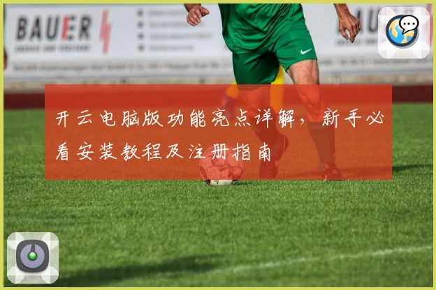 开云电脑版功能亮点详解,新手必看安装教程及注册指南