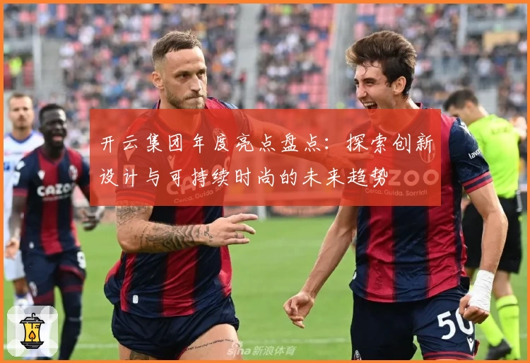 开云集团年度亮点盘点：探索创新设计与可持续时尚的未来趋势