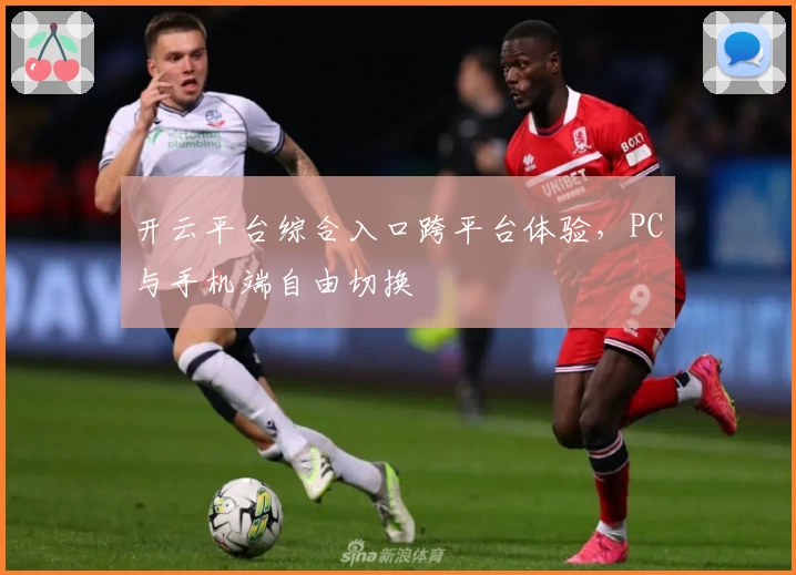 开云平台综合入口跨平台体验，PC与手机端自由切换