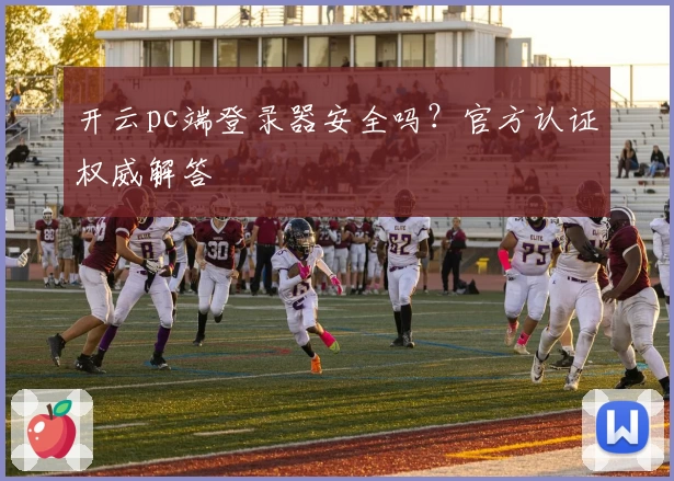 开云pc端登录器安全吗？官方认证权威解答