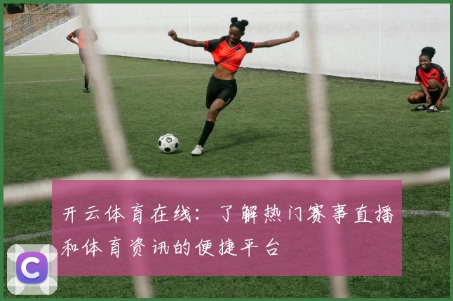 开云体育在线:了解热门赛事直播和体育资讯的便捷平台