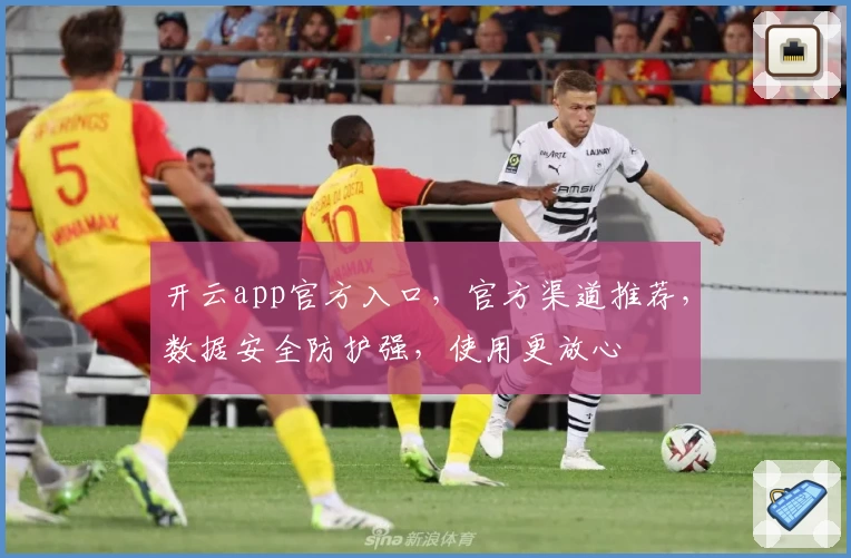 开云app官方入口，官方渠道推荐，数据安全防护强，使用更放心