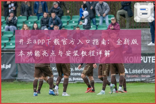 开云app下载官方入口指南：全新版本功能亮点与安装教程详解