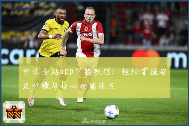 开云全站app下载教程：轻松掌握安装步骤与核心功能亮点