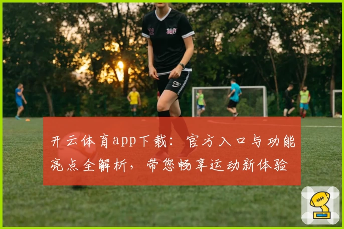 开云体育app下载：官方入口与功能亮点全解析，带您畅享运动新体验