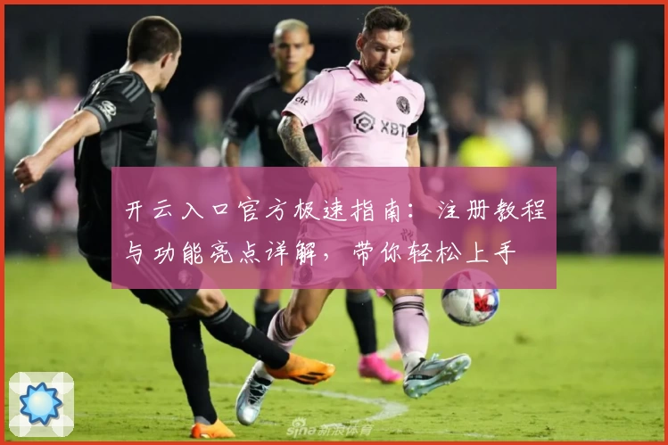 开云入口官方极速指南:注册教程与功能亮点详解,带你轻松上手